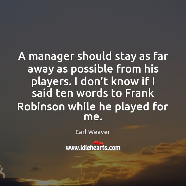 A manager should stay as far away as possible from his players. Earl Weaver Picture Quote
