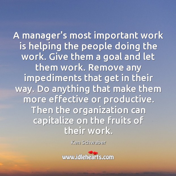A manager’s most important work is helping the people doing the work. Ken Schwaber Picture Quote