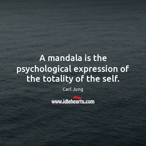 A mandala is the psychological expression of the totality of the self. 