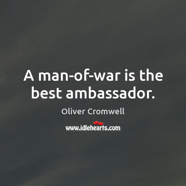 A man-of-war is the best ambassador. Oliver Cromwell Picture Quote