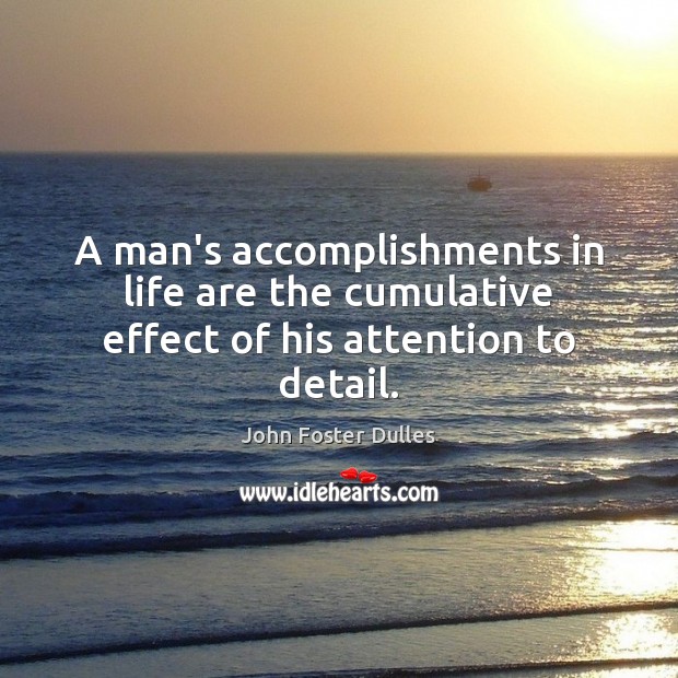 A man’s accomplishments in life are the cumulative effect of his attention to detail. Image