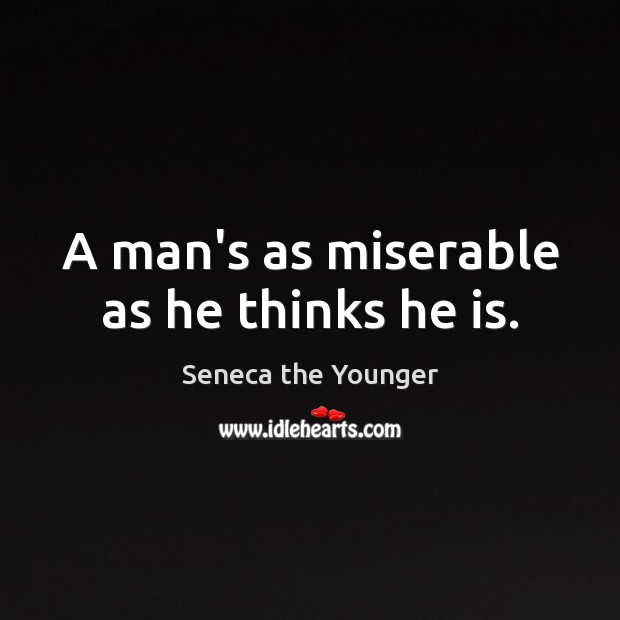 A man’s as miserable as he thinks he is. Seneca the Younger Picture Quote