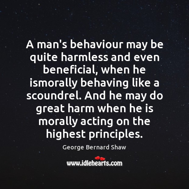 A man’s behaviour may be quite harmless and even beneficial, when he George Bernard Shaw Picture Quote