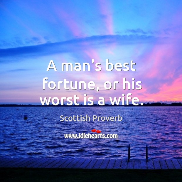 A man’s best fortune, or his worst is a wife. Image