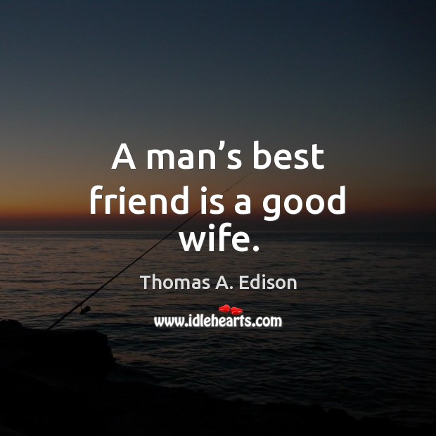 A man’s best friend is a good wife. Thomas A. Edison Picture Quote