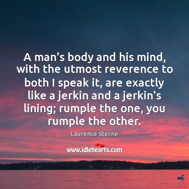 A man’s body and his mind, with the utmost reverence to both Laurence Sterne Picture Quote