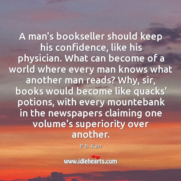 A man’s bookseller should keep his confidence, like his physician. What can P.B. Kerr Picture Quote