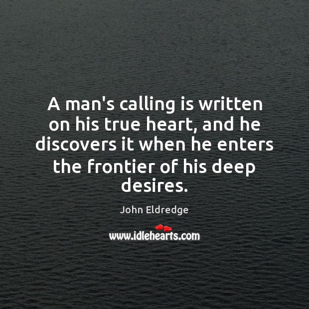 A man’s calling is written on his true heart, and he discovers John Eldredge Picture Quote
