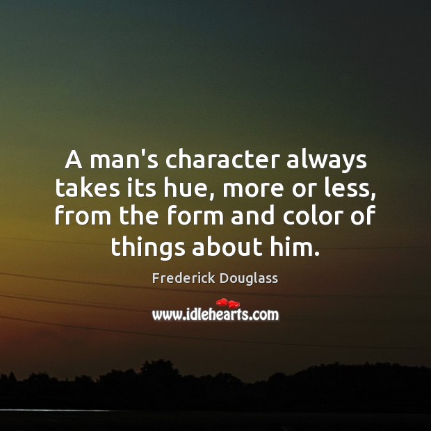 A man’s character always takes its hue, more or less, from the Frederick Douglass Picture Quote