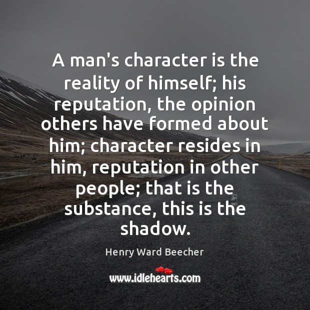 A man’s character is the reality of himself; his reputation, the opinion Henry Ward Beecher Picture Quote