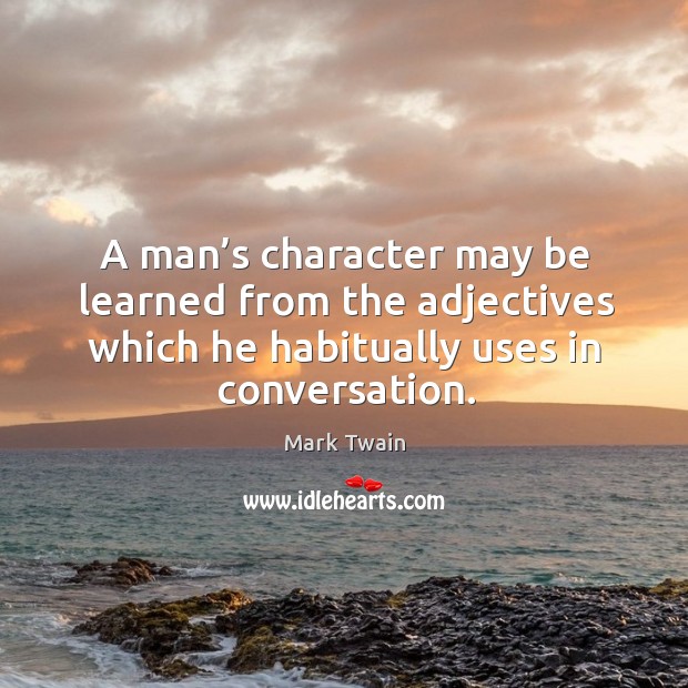 A man’s character may be learned from the adjectives which he habitually uses in conversation. Image