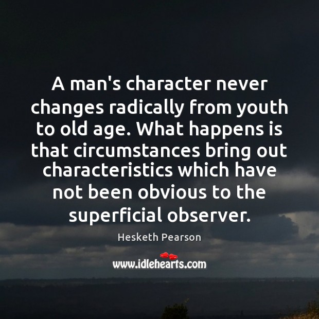 A man’s character never changes radically from youth to old age. What Hesketh Pearson Picture Quote