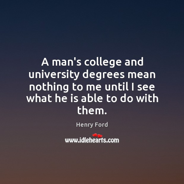 A man’s college and university degrees mean nothing to me until I Henry Ford Picture Quote