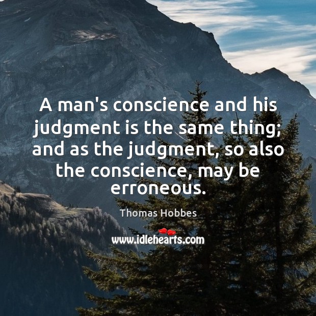 A man’s conscience and his judgment is the same thing; and as Thomas Hobbes Picture Quote
