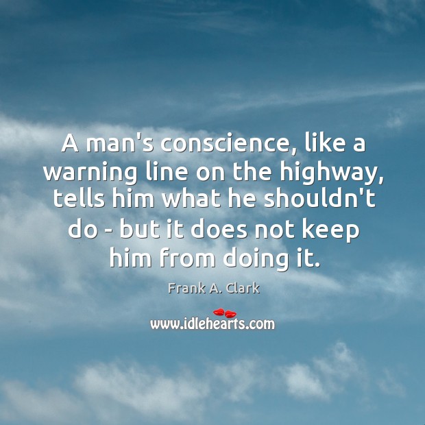 A man’s conscience, like a warning line on the highway, tells him Frank A. Clark Picture Quote