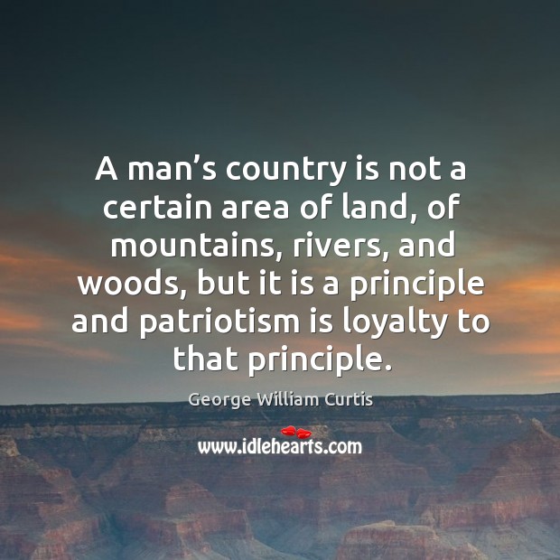 A man’s country is not a certain area of land, of mountains, rivers, and woods George William Curtis Picture Quote