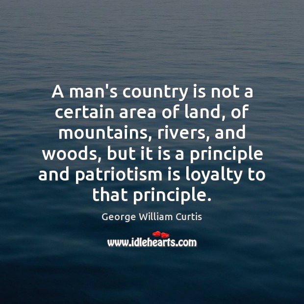 A man’s country is not a certain area of land, of mountains, George William Curtis Picture Quote