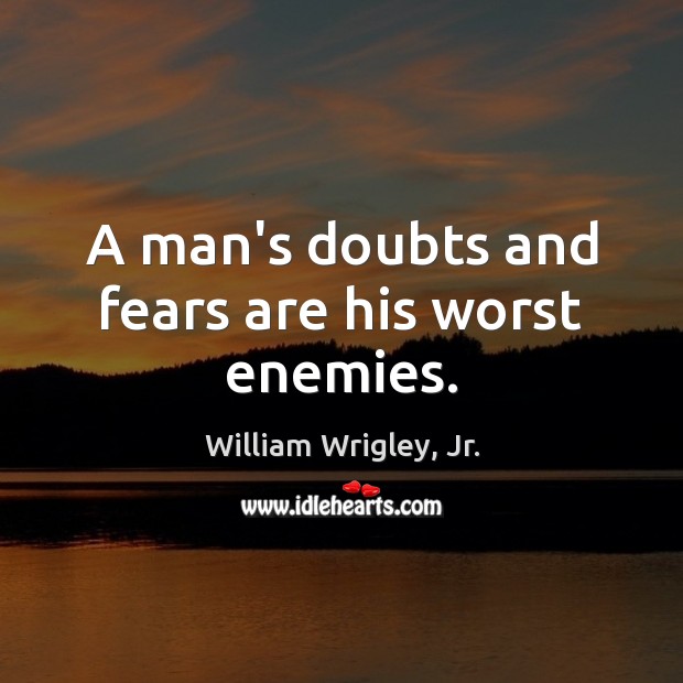 A man’s doubts and fears are his worst enemies. William Wrigley, Jr. Picture Quote
