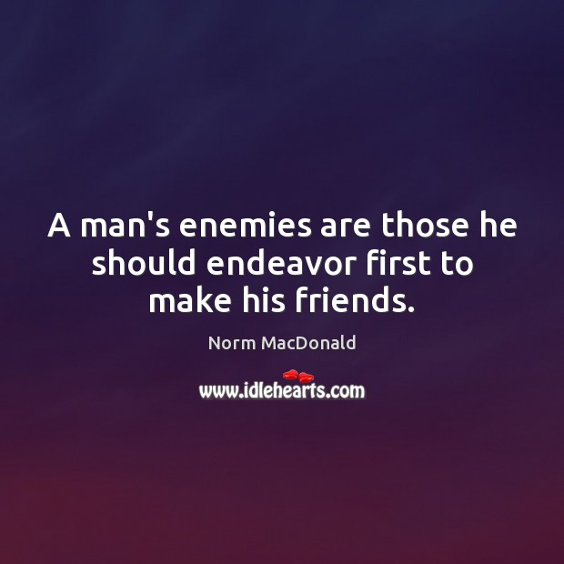 A man’s enemies are those he should endeavor first to make his friends. Norm MacDonald Picture Quote