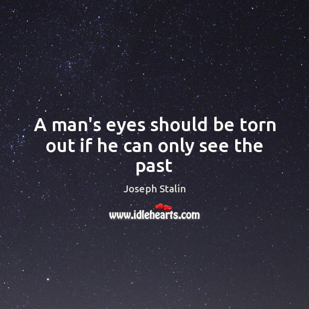 A man’s eyes should be torn out if he can only see the past Image