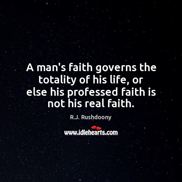 A man’s faith governs the totality of his life, or else his R.J. Rushdoony Picture Quote