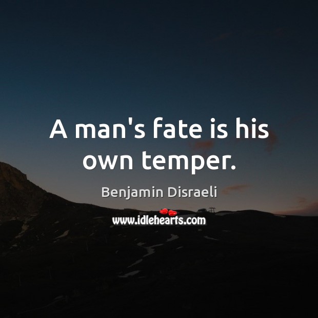 A man’s fate is his own temper. Benjamin Disraeli Picture Quote
