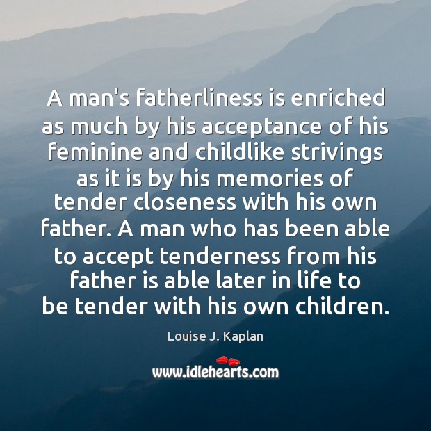 A man’s fatherliness is enriched as much by his acceptance of his Louise J. Kaplan Picture Quote