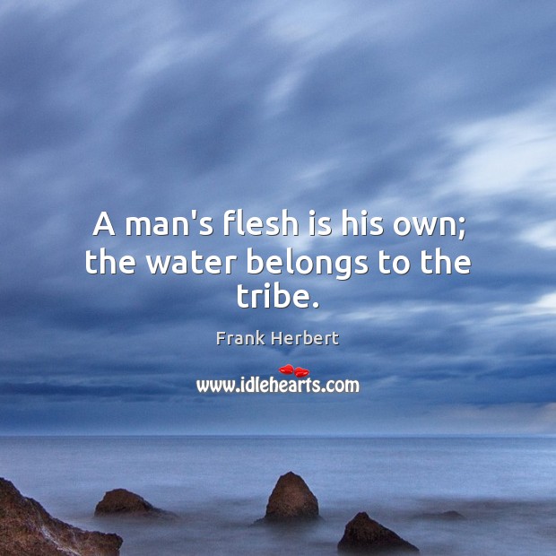 A man’s flesh is his own; the water belongs to the tribe. Frank Herbert Picture Quote