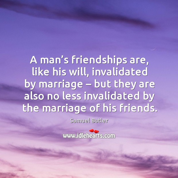 A man’s friendships are, like his will, invalidated by marriage Samuel Butler Picture Quote