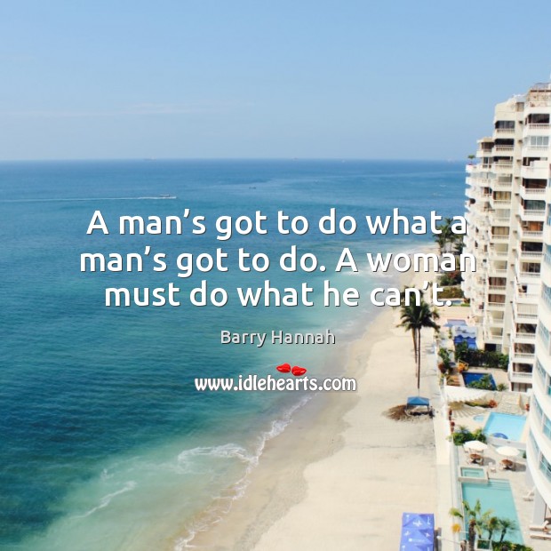 A man’s got to do what a man’s got to do. A woman must do what he can’t. Barry Hannah Picture Quote