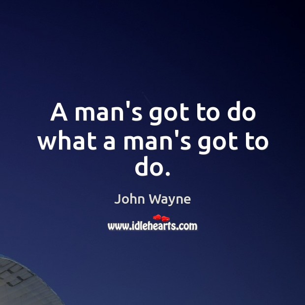 A man’s got to do what a man’s got to do. John Wayne Picture Quote