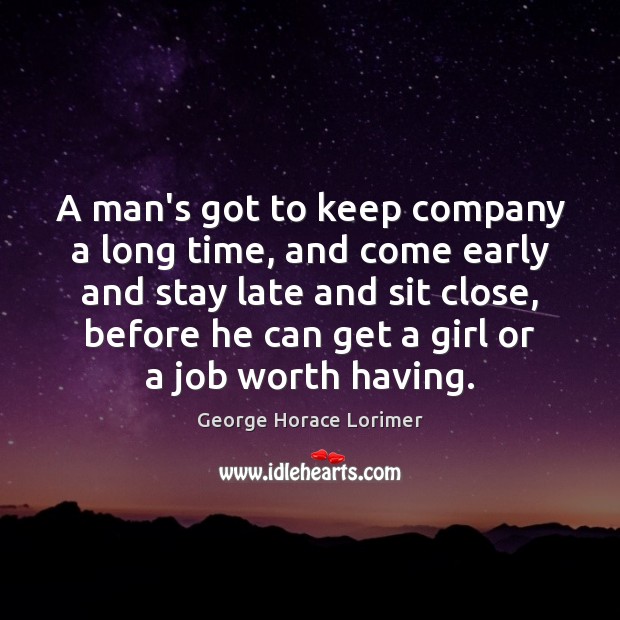 A man’s got to keep company a long time, and come early Worth Quotes Image