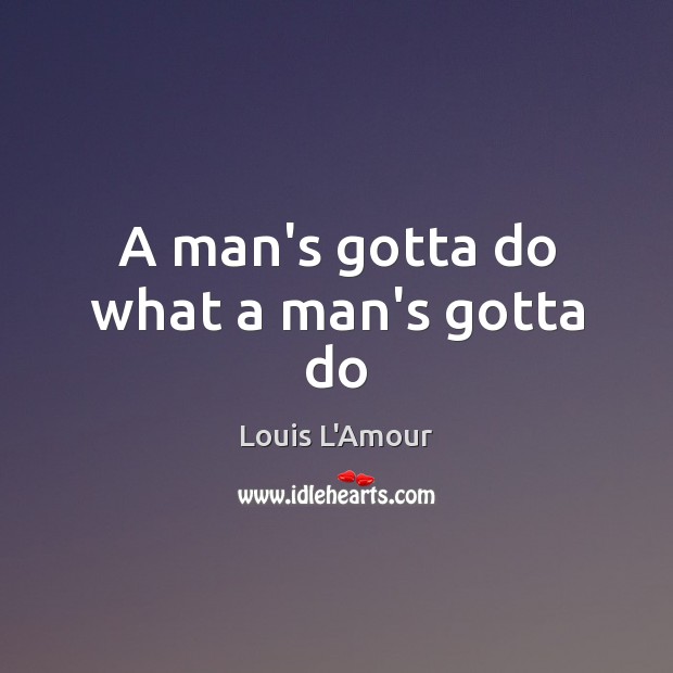 A man’s gotta do what a man’s gotta do Louis L’Amour Picture Quote