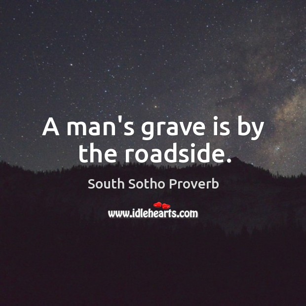 A man’s grave is by the roadside. South Sotho Proverbs Image