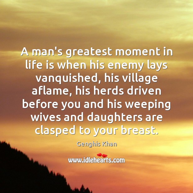 A man’s greatest moment in life is when his enemy lays vanquished, Genghis Khan Picture Quote