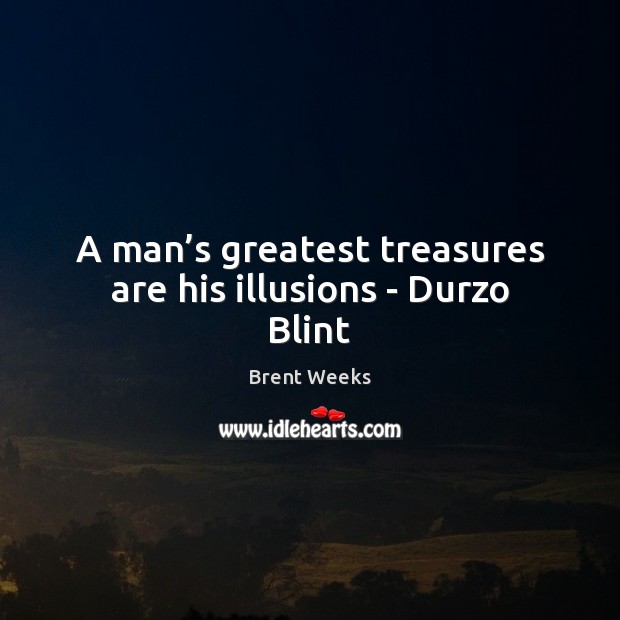 A man’s greatest treasures are his illusions – Durzo Blint Brent Weeks Picture Quote