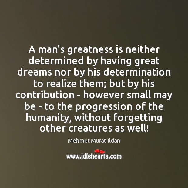 A man’s greatness is neither determined by having great dreams nor by Mehmet Murat Ildan Picture Quote