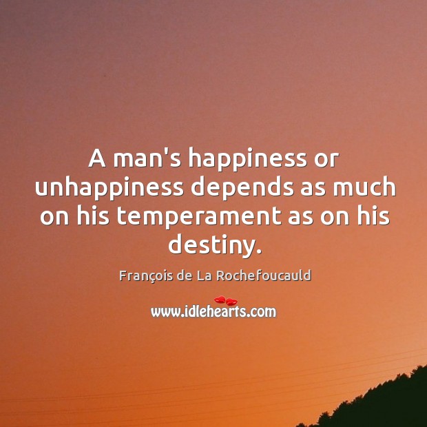 A man’s happiness or unhappiness depends as much on his temperament as on his destiny. François de La Rochefoucauld Picture Quote