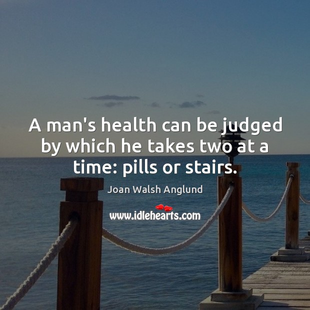A man’s health can be judged by which he takes two at a time: pills or stairs. Joan Walsh Anglund Picture Quote