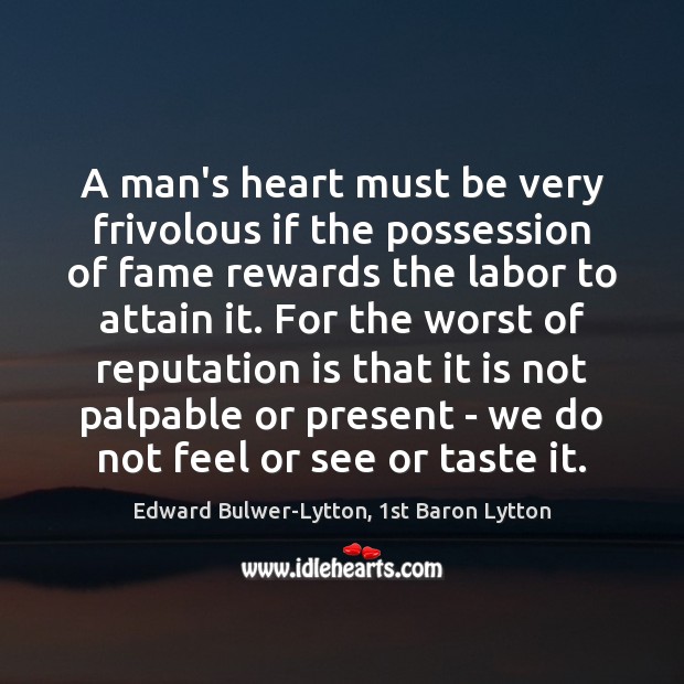 A man’s heart must be very frivolous if the possession of fame Edward Bulwer-Lytton, 1st Baron Lytton Picture Quote
