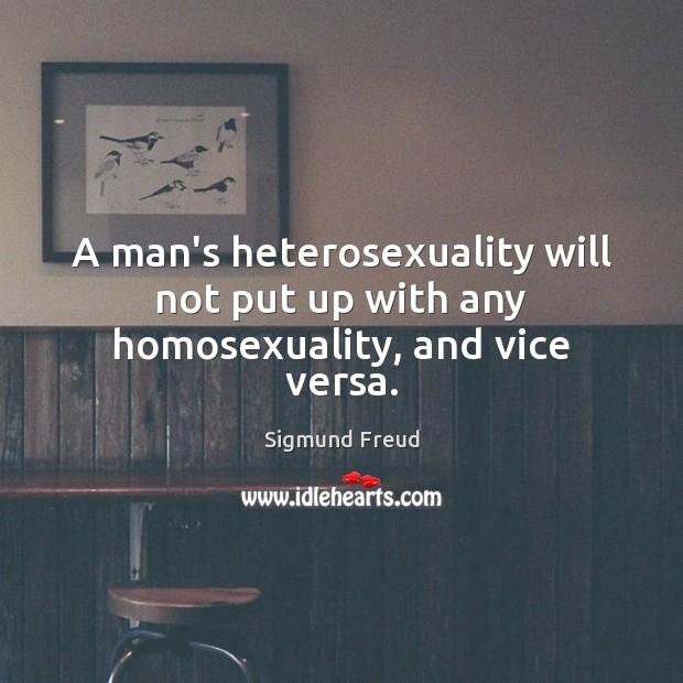 A man’s heterosexuality will not put up with any homosexuality, and vice versa. Sigmund Freud Picture Quote
