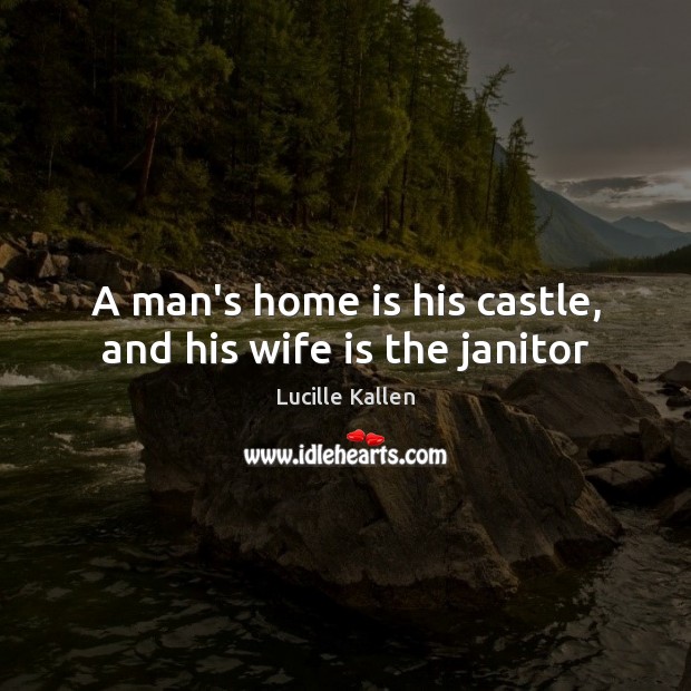 A man’s home is his castle, and his wife is the janitor Home Quotes Image