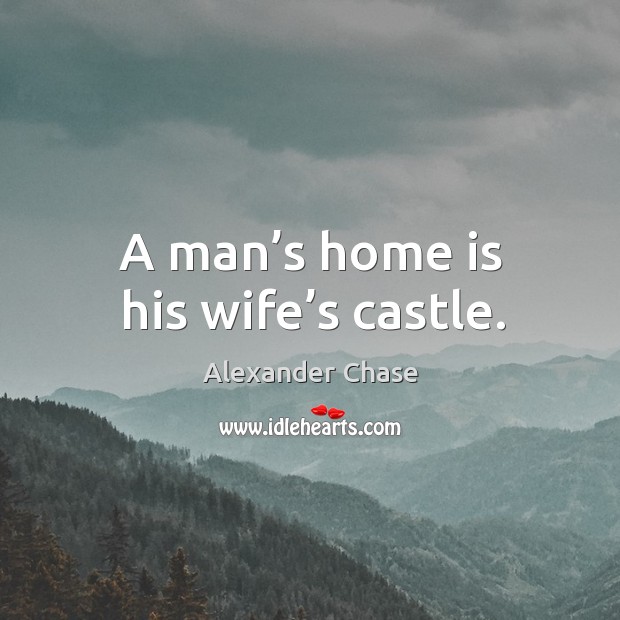 A man’s home is his wife’s castle. Image
