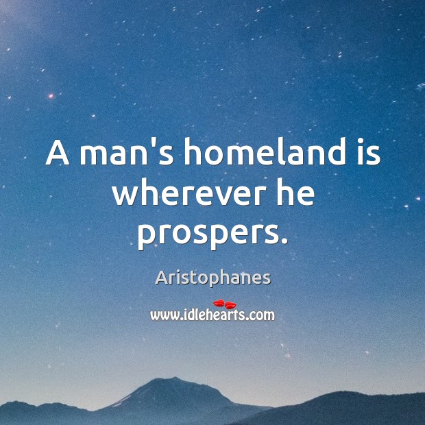 A man’s homeland is wherever he prospers. Aristophanes Picture Quote