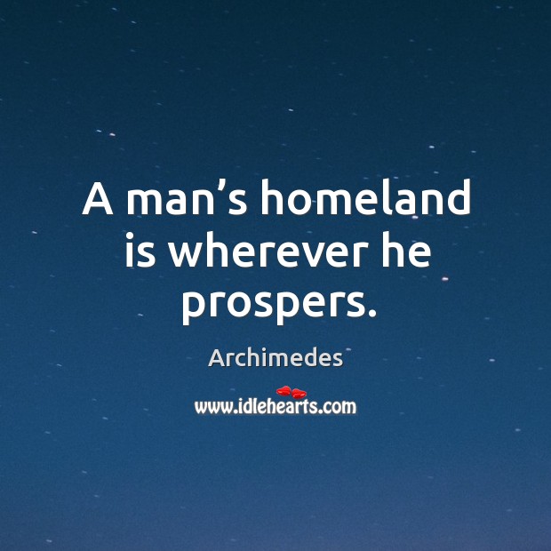 A man’s homeland is wherever he prospers. Archimedes Picture Quote