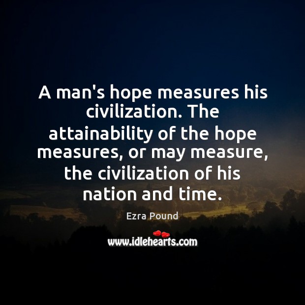 A man’s hope measures his civilization. The attainability of the hope measures, Ezra Pound Picture Quote