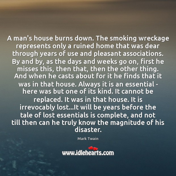 A man’s house burns down. The smoking wreckage represents only a ruined Mark Twain Picture Quote