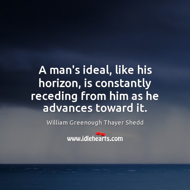 A man’s ideal, like his horizon, is constantly receding from him as he advances toward it. Image