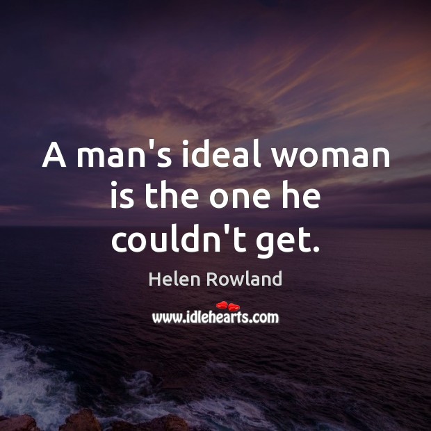 A man’s ideal woman is the one he couldn’t get. Image