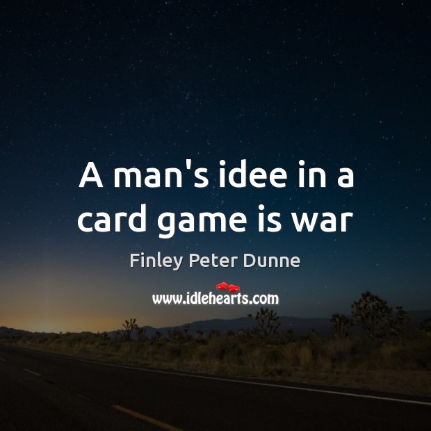 A man’s idee in a card game is war Finley Peter Dunne Picture Quote